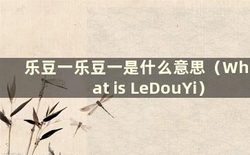 乐豆一乐豆一是什么意思（What is LeDouYi）